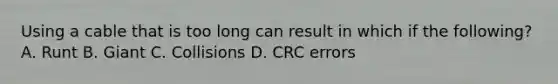 Using a cable that is too long can result in which if the following? A. Runt B. Giant C. Collisions D. CRC errors