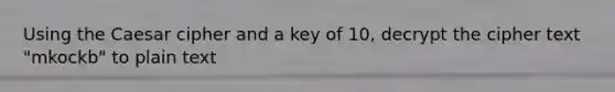 Using the Caesar cipher and a key of 10, decrypt the cipher text "mkockb" to plain text