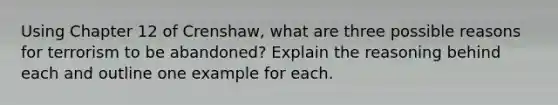 Using Chapter 12 of Crenshaw, what are three possible reasons for terrorism to be abandoned? Explain the reasoning behind each and outline one example for each.