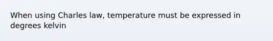 When using Charles law, temperature must be expressed in degrees kelvin