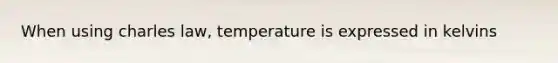 When using charles law, temperature is expressed in kelvins