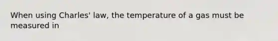 When using Charles' law, the temperature of a gas must be measured in