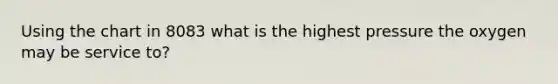 Using the chart in 8083 what is the highest pressure the oxygen may be service to?