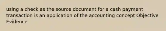 using a check as the source document for a cash payment transaction is an application of the accounting concept Objective Evidence