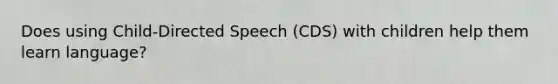 Does using Child-Directed Speech (CDS) with children help them learn language?