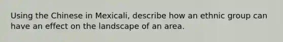 Using the Chinese in Mexicali, describe how an ethnic group can have an effect on the landscape of an area.