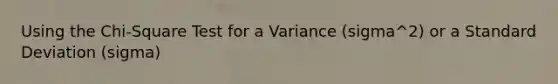 Using the Chi-Square Test for a Variance (sigma^2) or a <a href='https://www.questionai.com/knowledge/kqGUr1Cldy-standard-deviation' class='anchor-knowledge'>standard deviation</a> (sigma)