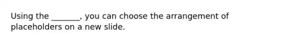 Using the _______, you can choose the arrangement of placeholders on a new slide.