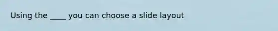 Using the ____ you can choose a slide layout