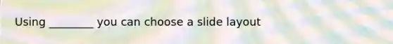 Using ________ you can choose a slide layout
