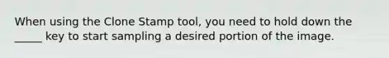 When using the Clone Stamp tool, you need to hold down the _____ key to start sampling a desired portion of the image.
