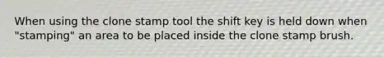 When using the clone stamp tool the shift key is held down when "stamping" an area to be placed inside the clone stamp brush.