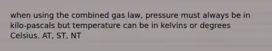 when using the combined gas law, pressure must always be in kilo-pascals but temperature can be in kelvins or degrees Celsius. AT, ST, NT