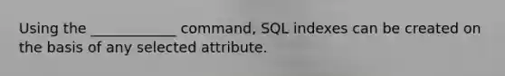 Using the ____________ command, SQL indexes can be created on the basis of any selected attribute.