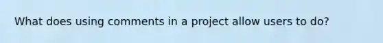 What does using comments in a project allow users to do?