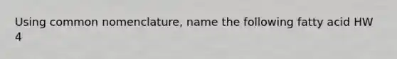 Using common nomenclature, name the following fatty acid HW 4