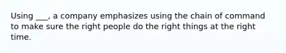 Using ___, a company emphasizes using the chain of command to make sure the right people do the right things at the right time.