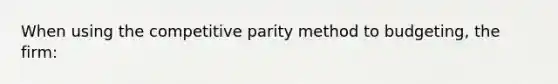 When using the competitive parity method to budgeting, the firm: