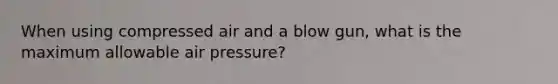 When using compressed air and a blow gun, what is the maximum allowable air pressure?