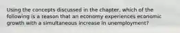 Using the concepts discussed in the​ chapter, which of the following is a reason that an economy experiences economic growth with a simultaneous increase in​ unemployment?