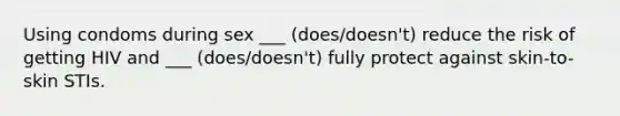 Using condoms during sex ___ (does/doesn't) reduce the risk of getting HIV and ___ (does/doesn't) fully protect against skin-to-skin STIs.