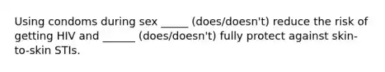 Using condoms during sex _____ (does/doesn't) reduce the risk of getting HIV and ______ (does/doesn't) fully protect against skin-to-skin STIs.