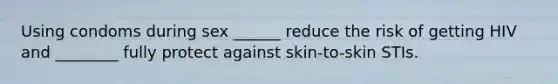 Using condoms during sex ______ reduce the risk of getting HIV and ________ fully protect against skin-to-skin STIs.