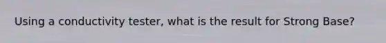 Using a conductivity tester, what is the result for Strong Base?