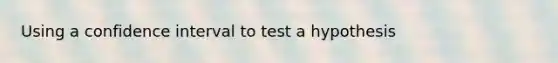 Using a confidence interval to test a hypothesis