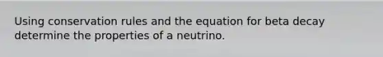 Using conservation rules and the equation for beta decay determine the properties of a neutrino.