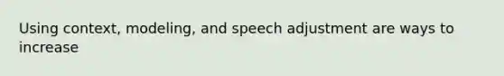 Using context, modeling, and speech adjustment are ways to increase