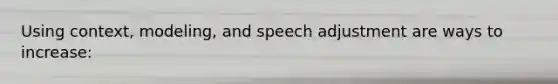 Using context, modeling, and speech adjustment are ways to increase: