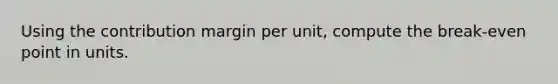 Using the contribution margin per unit, compute the break-even point in units.