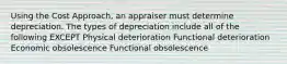 Using the Cost Approach, an appraiser must determine depreciation. The types of depreciation include all of the following EXCEPT Physical deterioration Functional deterioration Economic obsolescence Functional obsolescence