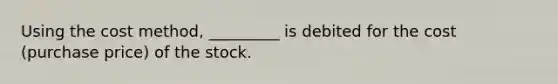 Using the cost method, _________ is debited for the cost (purchase price) of the stock.