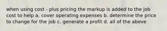 when using cost - plus pricing the markup is added to the job cost to help a. cover operating expenses b. determine the price to change for the job c. generate a profit d. all of the above