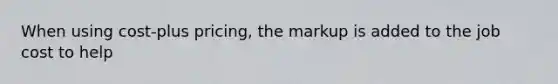 When using cost-plus pricing, the markup is added to the job cost to help