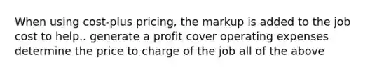 When using cost-plus pricing, the markup is added to the job cost to help.. generate a profit cover operating expenses determine the price to charge of the job all of the above