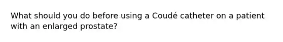 What should you do before using a Coudé catheter on a patient with an enlarged prostate?