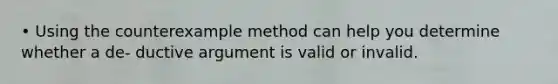 • Using the counterexample method can help you determine whether a de- ductive argument is valid or invalid.