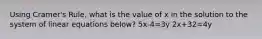 Using Cramer's Rule, what is the value of x in the solution to the system of linear equations below? 5x-4=3y 2x+32=4y