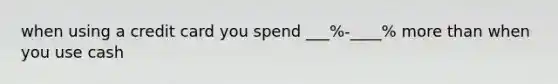 when using a credit card you spend ___%-____% more than when you use cash