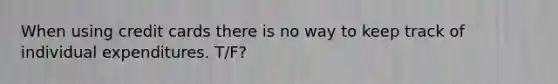 When using credit cards there is no way to keep track of individual expenditures. T/F?