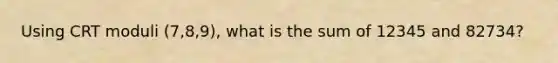 Using CRT moduli (7,8,9), what is the sum of 12345 and 82734?
