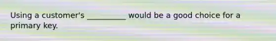Using a customer's __________ would be a good choice for a primary key.