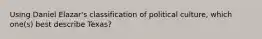 Using Daniel Elazar's classification of political culture, which one(s) best describe Texas?