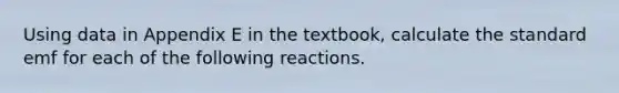 Using data in Appendix E in the textbook, calculate the standard emf for each of the following reactions.