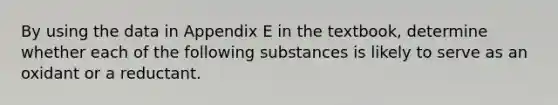 By using the data in Appendix E in the textbook, determine whether each of the following substances is likely to serve as an oxidant or a reductant.