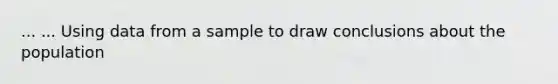 ... ... Using data from a sample to draw conclusions about the population