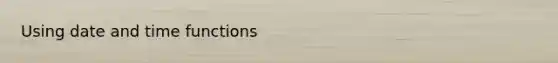 Using date and time functions